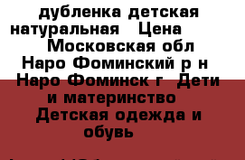 дубленка детская натуральная › Цена ­ 1 500 - Московская обл., Наро-Фоминский р-н, Наро-Фоминск г. Дети и материнство » Детская одежда и обувь   